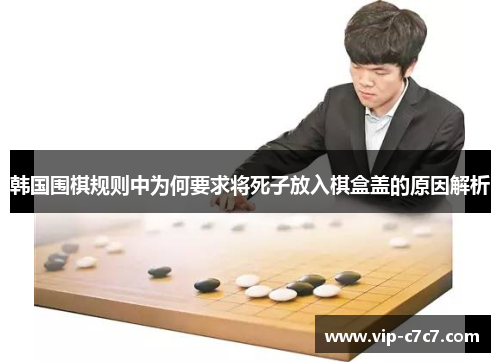 韩国围棋规则中为何要求将死子放入棋盒盖的原因解析