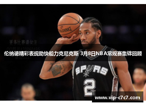 伦纳德精彩表现助快船力克尼克斯 3月8日NBA常规赛集锦回顾